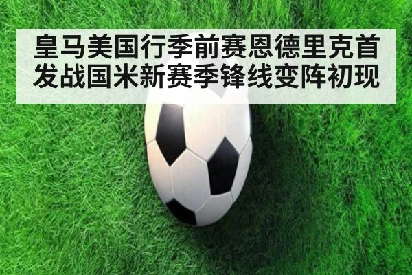 皇马美国行季前赛恩德里克首发战国米新赛季锋线变阵初现