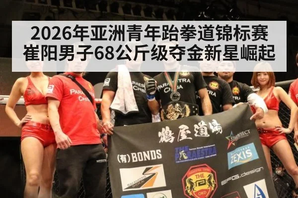 2026年亚洲青年跆拳道锦标赛崔阳男子68公斤级夺金新星崛起