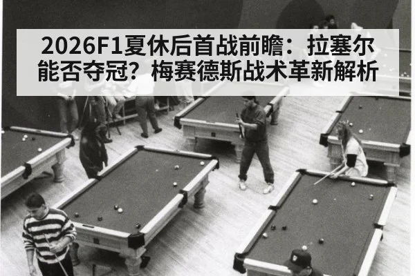 2026F1夏休后首战前瞻：拉塞尔能否夺冠？梅赛德斯战术革新解析