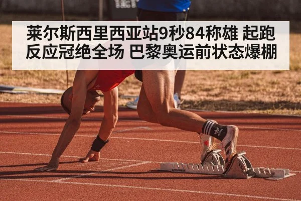 莱尔斯西里西亚站9秒84称雄 起跑反应冠绝全场 巴黎奥运前状态爆棚